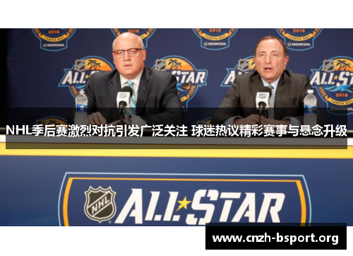 NHL季后赛激烈对抗引发广泛关注 球迷热议精彩赛事与悬念升级