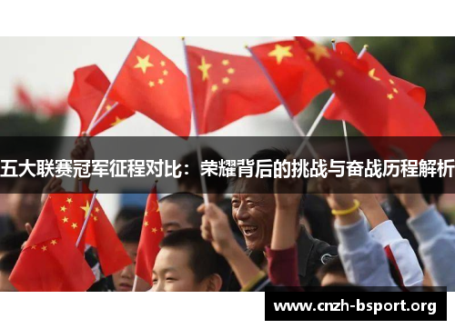 五大联赛冠军征程对比：荣耀背后的挑战与奋战历程解析