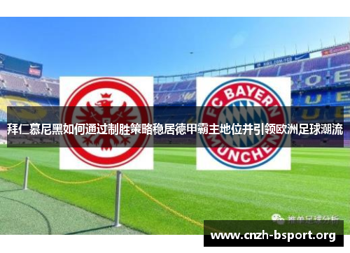 拜仁慕尼黑如何通过制胜策略稳居德甲霸主地位并引领欧洲足球潮流