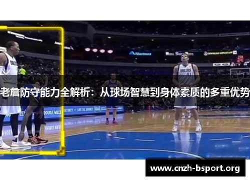 老詹防守能力全解析：从球场智慧到身体素质的多重优势