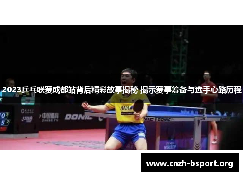 2023乒乓联赛成都站背后精彩故事揭秘 揭示赛事筹备与选手心路历程