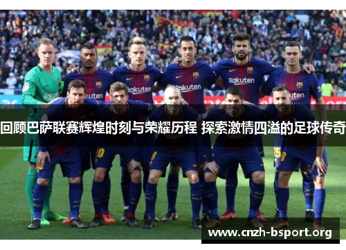 回顾巴萨联赛辉煌时刻与荣耀历程 探索激情四溢的足球传奇