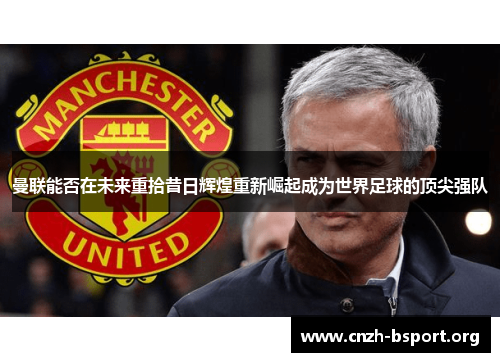 曼联能否在未来重拾昔日辉煌重新崛起成为世界足球的顶尖强队
