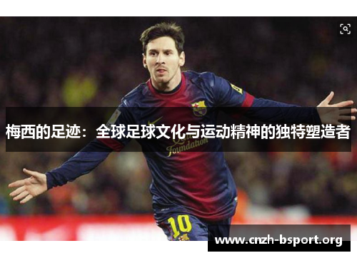 梅西的足迹：全球足球文化与运动精神的独特塑造者