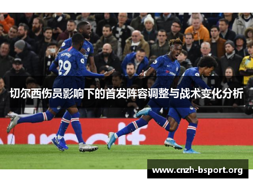 切尔西伤员影响下的首发阵容调整与战术变化分析