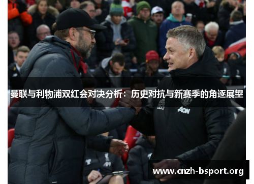 曼联与利物浦双红会对决分析：历史对抗与新赛季的角逐展望