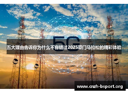 五大理由告诉你为什么不容错过2025厦门马拉松的精彩体验
