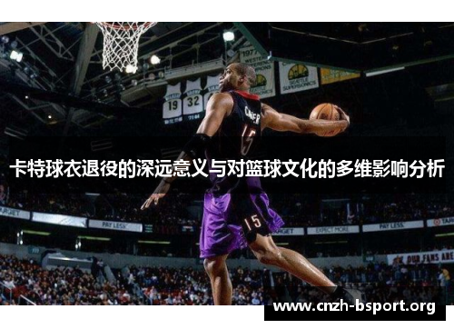 卡特球衣退役的深远意义与对篮球文化的多维影响分析