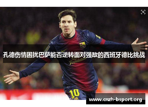 孔德伤情困扰巴萨能否逆转面对强敌的西班牙德比挑战