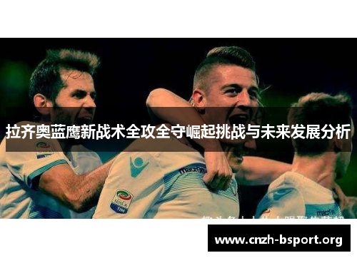 拉齐奥蓝鹰新战术全攻全守崛起挑战与未来发展分析