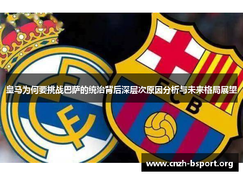皇马为何要挑战巴萨的统治背后深层次原因分析与未来格局展望