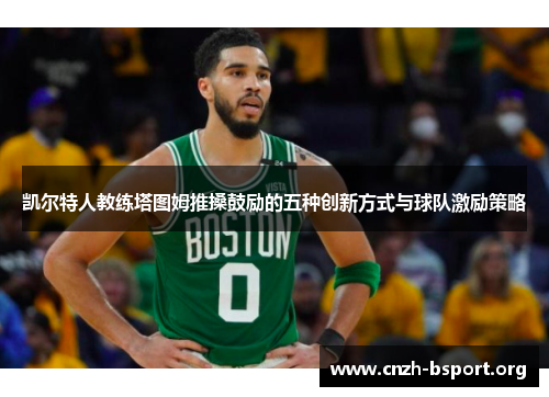 凯尔特人教练塔图姆推搡鼓励的五种创新方式与球队激励策略