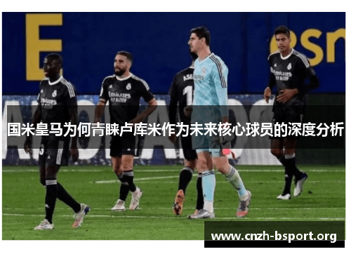 国米皇马为何青睐卢库米作为未来核心球员的深度分析