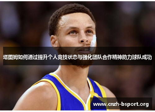 塔图姆如何通过提升个人竞技状态与强化团队合作精神助力球队成功