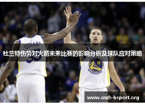 杜兰特伤势对火箭未来比赛的影响分析及球队应对策略