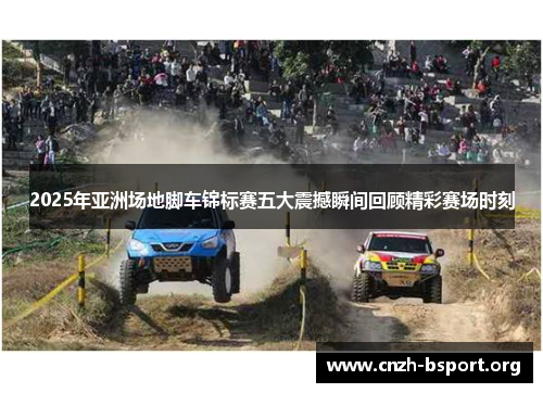 2025年亚洲场地脚车锦标赛五大震撼瞬间回顾精彩赛场时刻