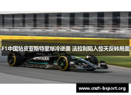 F1中国站皮亚斯特里爆冷逆袭 法拉利陷入惊天反转局面