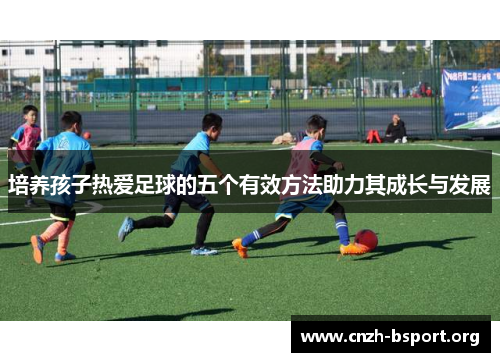 培养孩子热爱足球的五个有效方法助力其成长与发展