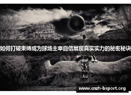 如何打破束缚成为球场主宰自信展现真实实力的秘密秘诀