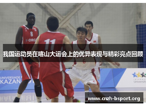 我国运动员在喀山大运会上的优异表现与精彩亮点回顾
