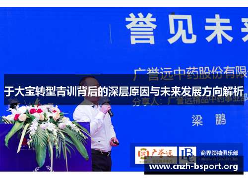 于大宝转型青训背后的深层原因与未来发展方向解析