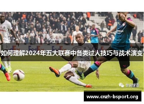 如何理解2024年五大联赛中各类过人技巧与战术演变