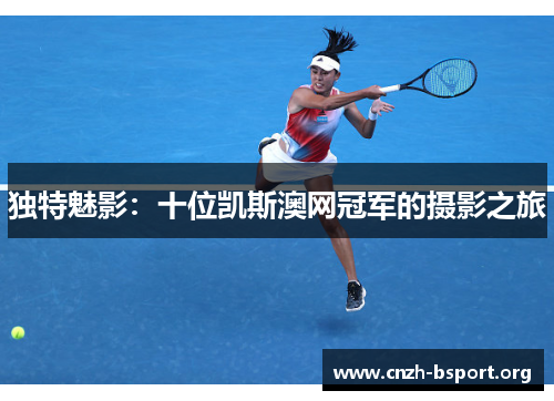 独特魅影：十位凯斯澳网冠军的摄影之旅