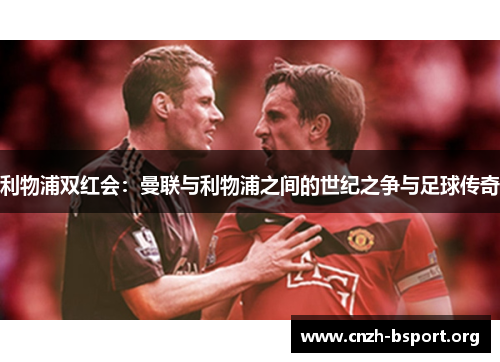 利物浦双红会：曼联与利物浦之间的世纪之争与足球传奇