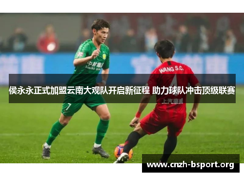 侯永永正式加盟云南大观队开启新征程 助力球队冲击顶级联赛