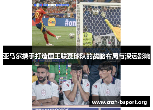 亚马尔携手打造国王联赛球队的战略布局与深远影响