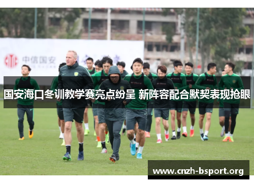 国安海口冬训教学赛亮点纷呈 新阵容配合默契表现抢眼