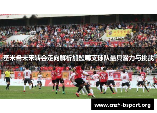 基米希未来转会走向解析加盟哪支球队最具潜力与挑战