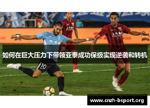 如何在巨大压力下带领亚泰成功保级实现逆袭和转机