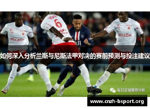 如何深入分析兰斯与尼斯法甲对决的赛前预测与投注建议