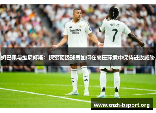 姆巴佩与维尼修斯：探索顶级球员如何在高压环境中保持进攻威胁