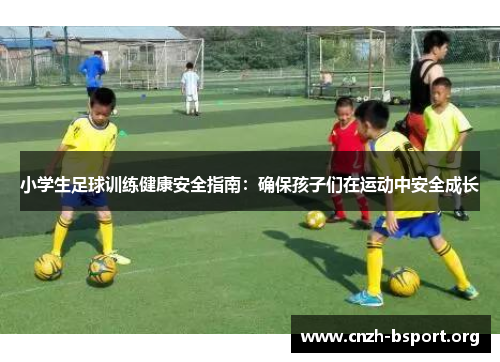 小学生足球训练健康安全指南：确保孩子们在运动中安全成长