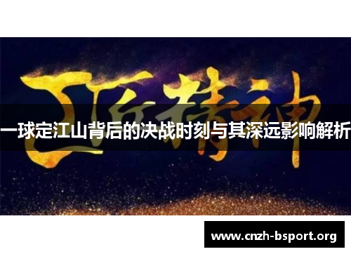 一球定江山背后的决战时刻与其深远影响解析