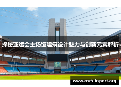 探秘亚运会主场馆建筑设计魅力与创新元素解析