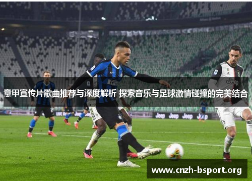 意甲宣传片歌曲推荐与深度解析 探索音乐与足球激情碰撞的完美结合