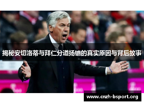 揭秘安切洛蒂与拜仁分道扬镳的真实原因与背后故事