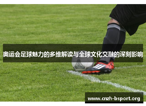 奥运会足球魅力的多维解读与全球文化交融的深刻影响