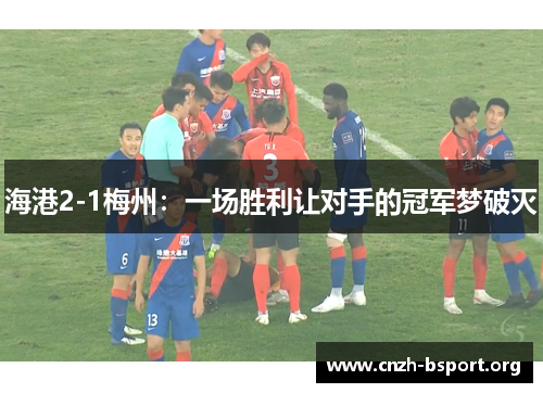 海港2-1梅州：一场胜利让对手的冠军梦破灭