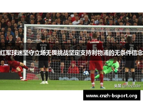 红军球迷坚守立场无畏挑战坚定支持利物浦的无条件信念