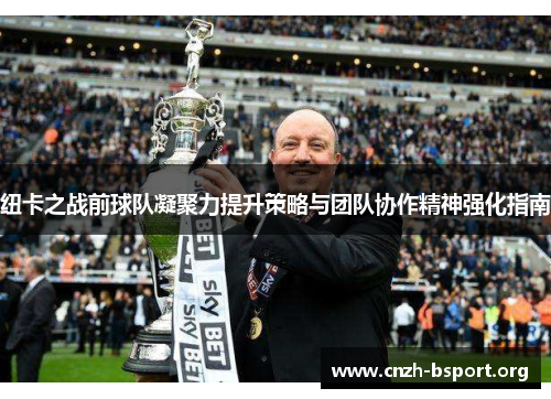 纽卡之战前球队凝聚力提升策略与团队协作精神强化指南