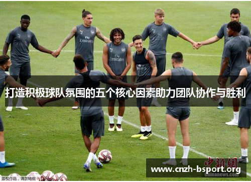 打造积极球队氛围的五个核心因素助力团队协作与胜利