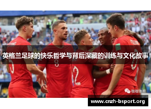 英格兰足球的快乐哲学与背后深藏的训练与文化故事