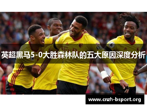 英超黑马5-0大胜森林队的五大原因深度分析