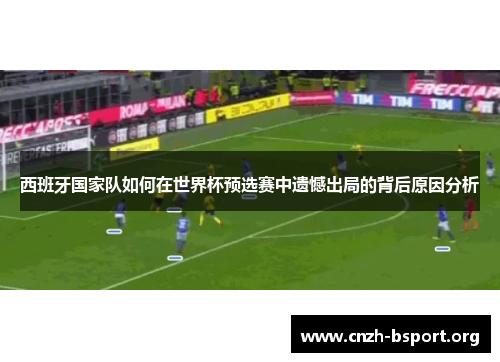 西班牙国家队如何在世界杯预选赛中遗憾出局的背后原因分析