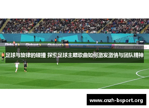 足球与旋律的碰撞 探索足球主题歌曲如何激发激情与团队精神