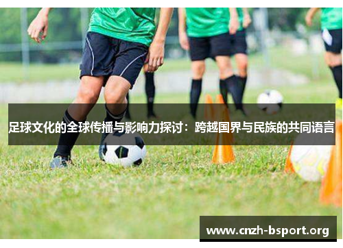 足球文化的全球传播与影响力探讨：跨越国界与民族的共同语言